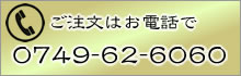 ご注文はお電話で。0749-62-6060